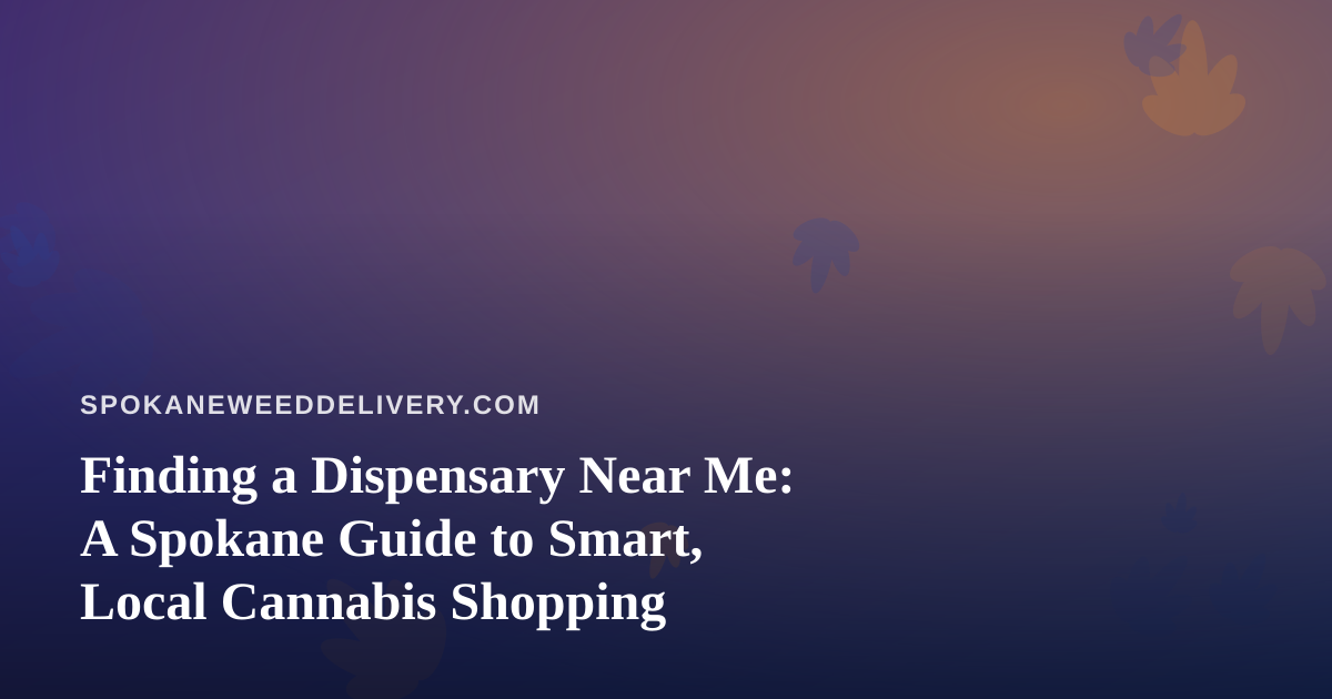 Finding a Dispensary Near Me: A Spokane Guide to Smart, Local Cannabis Shopping