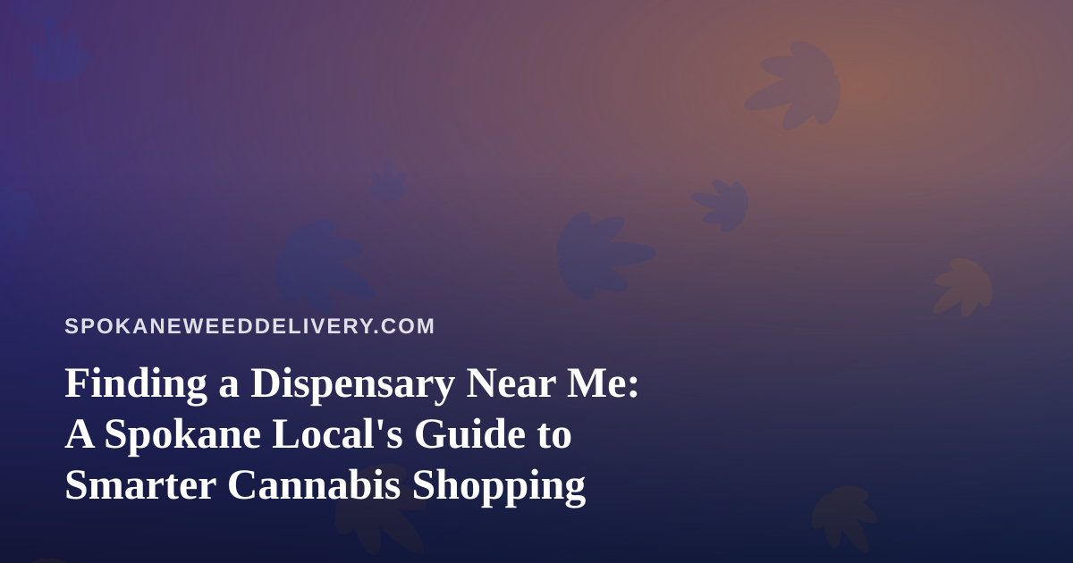 Finding a Dispensary Near Me: A Spokane Local’s Guide to Smarter Cannabis Shopping