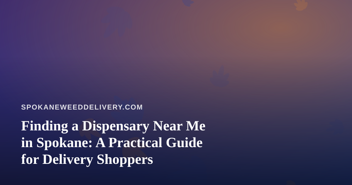 Finding a Dispensary Near Me in Spokane: A Practical Guide for Delivery Shoppers