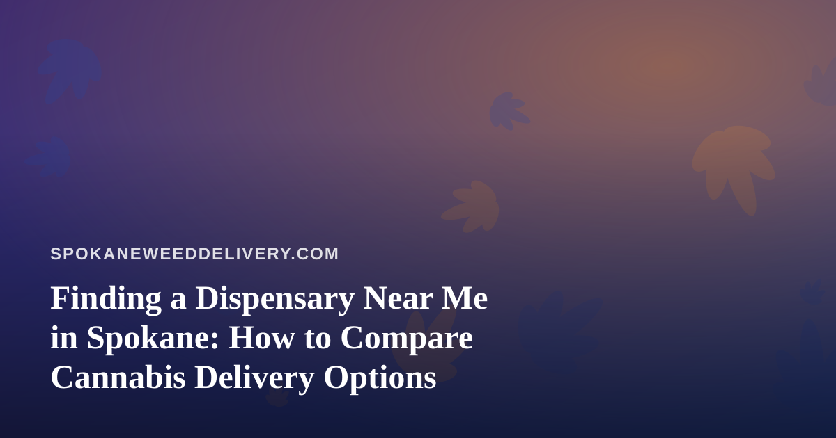 Finding a Dispensary Near Me in Spokane: How to Compare Cannabis Delivery Options