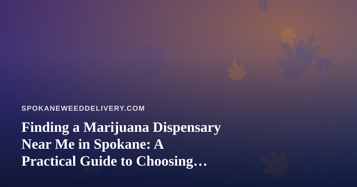 Finding a Marijuana Dispensary Near Me in Spokane: A Practical Guide to Choosing Pickup or Delivery