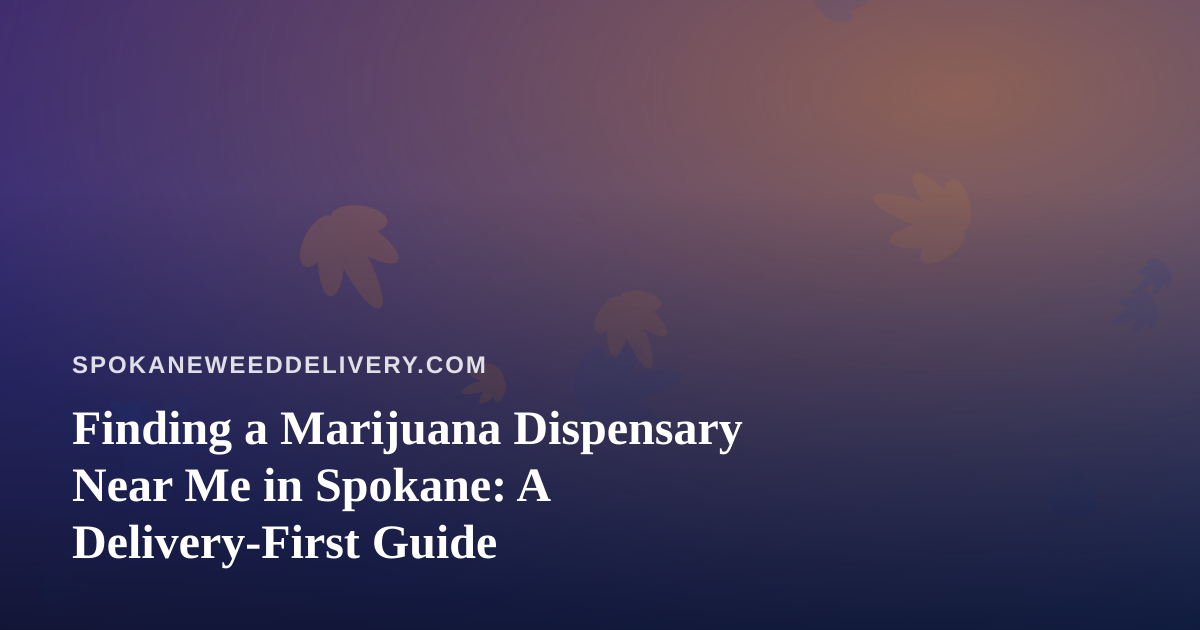Finding a Marijuana Dispensary Near Me in Spokane: A Delivery-First Guide