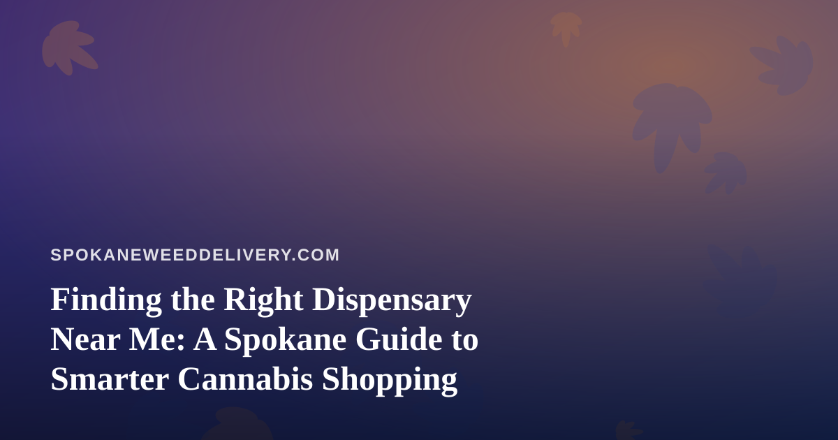 Finding the Right Dispensary Near Me: A Spokane Guide to Smarter Cannabis Shopping