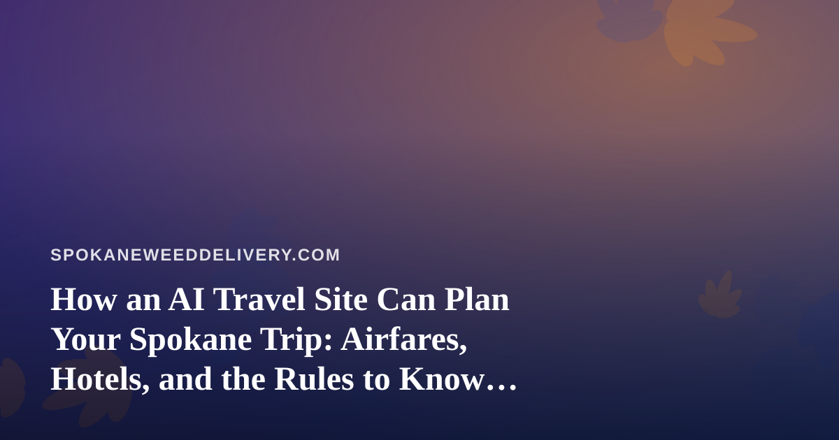 How an AI Travel Site Can Plan Your Spokane Trip: Airfares, Hotels, and the Rules to Know Before You Fly