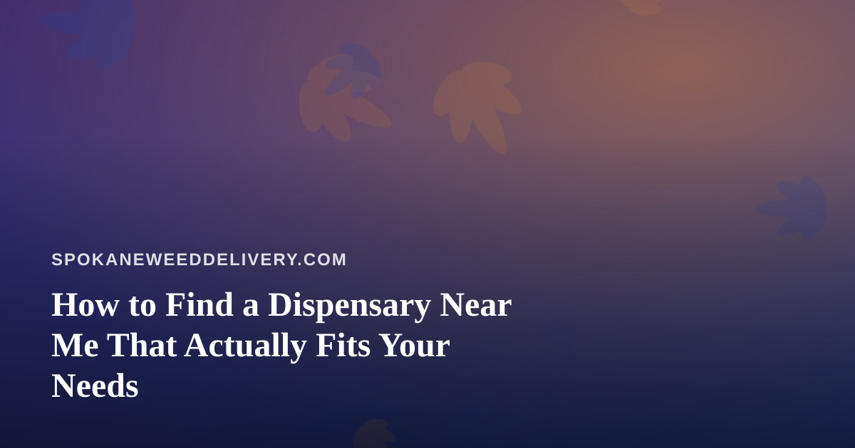 How to Find a Dispensary Near Me That Actually Fits Your Needs