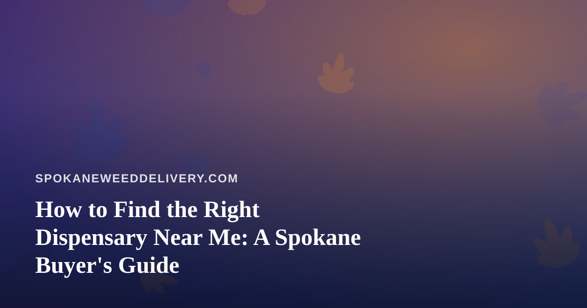 How to Find the Right Dispensary Near Me: A Spokane Buyer’s Guide