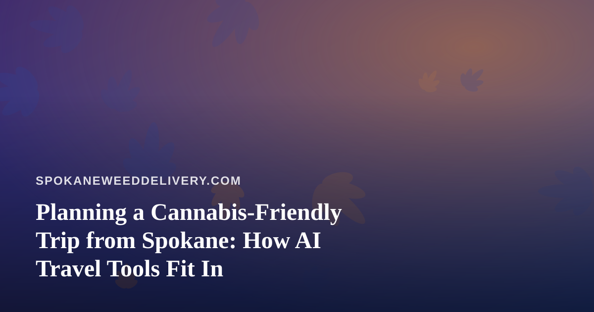 Planning a Cannabis-Friendly Trip from Spokane: How AI Travel Tools Fit In