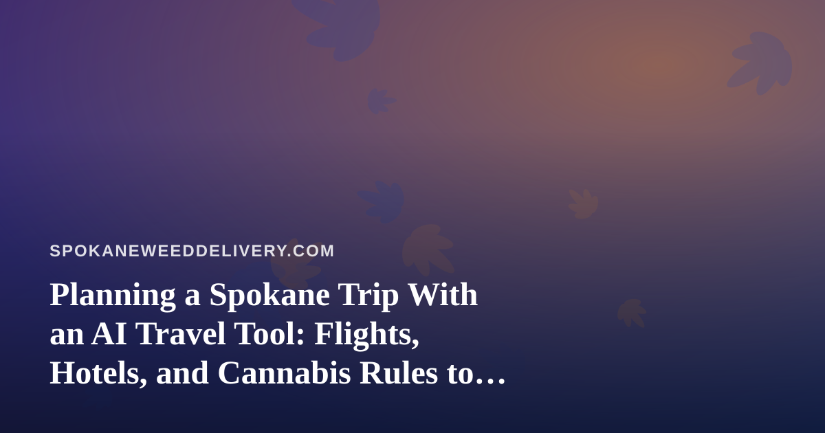 Planning a Spokane Trip With an AI Travel Tool: Flights, Hotels, and Cannabis Rules to Know Before You Arrive