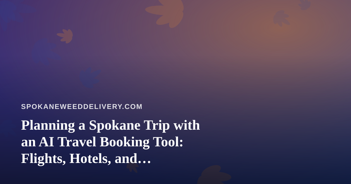 Planning a Spokane Trip with an AI Travel Booking Tool: Flights, Hotels, and Cannabis-Friendly Stays