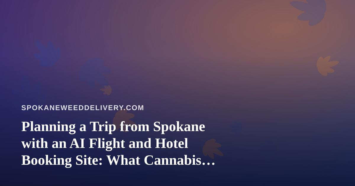 Planning a Trip from Spokane with an AI Flight and Hotel Booking Site: What Cannabis Travelers Should Know