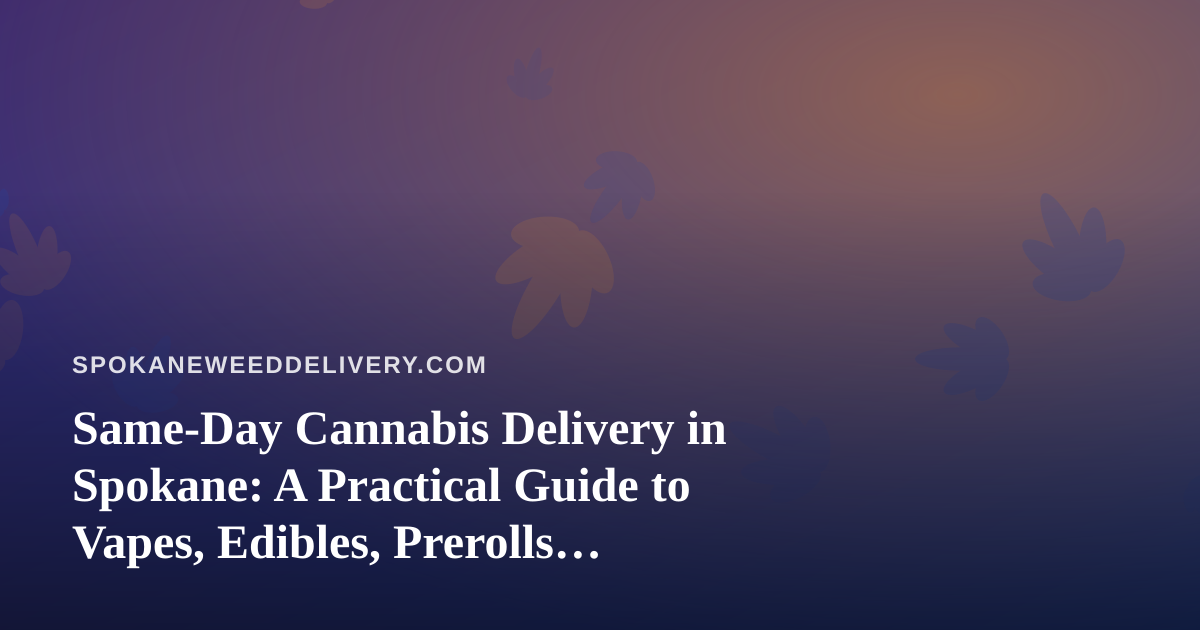 Same-Day Cannabis Delivery in Spokane: A Practical Guide to Vapes, Edibles, Prerolls, Flower, and Concentrates