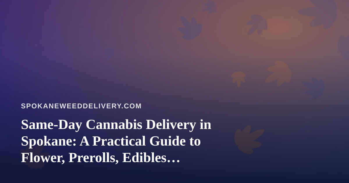 Same-Day Cannabis Delivery in Spokane: A Practical Guide to Flower, Prerolls, Edibles, Vapes, and Concentrates