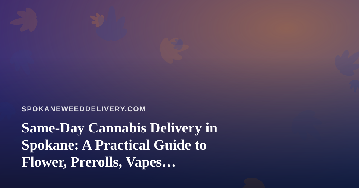 Same-Day Cannabis Delivery in Spokane: A Practical Guide to Flower, Prerolls, Vapes, Concentrates, and Edibles