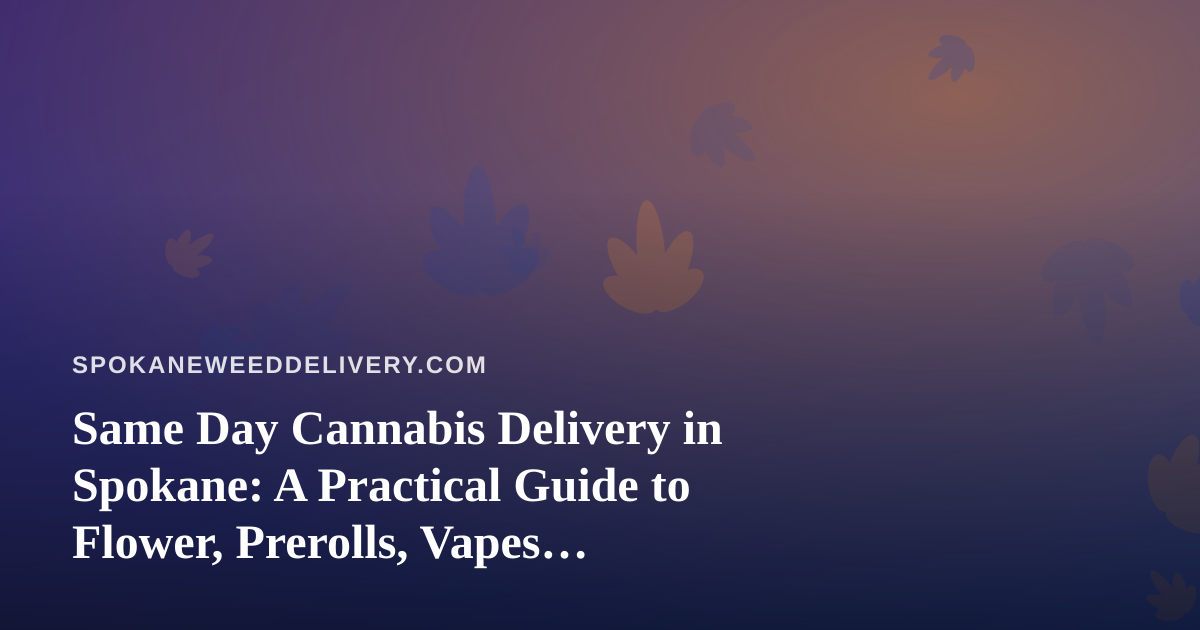 Same Day Cannabis Delivery in Spokane: A Practical Guide to Flower, Prerolls, Vapes, Edibles, and Concentrates