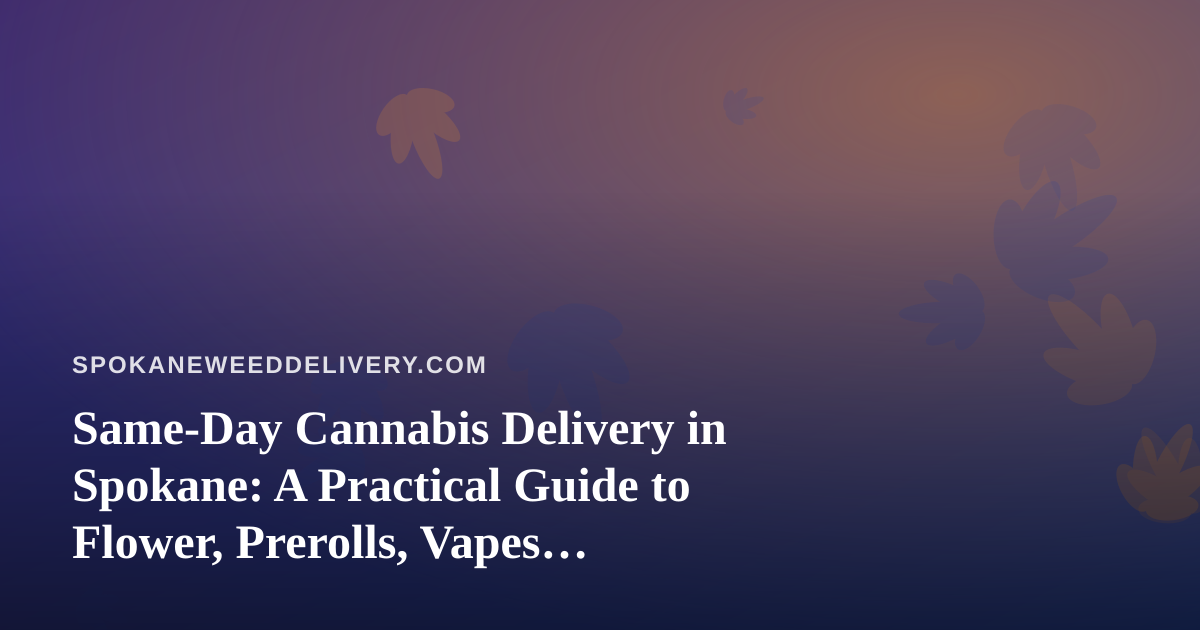 Same-Day Cannabis Delivery in Spokane: A Practical Guide to Flower, Prerolls, Vapes, Edibles, and Concentrates