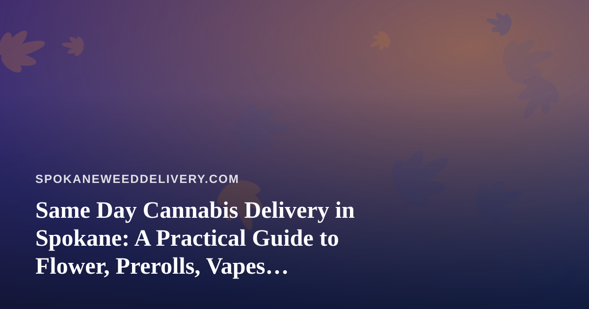Same Day Cannabis Delivery in Spokane: A Practical Guide to Flower, Prerolls, Vapes, Edibles, and Concentrates