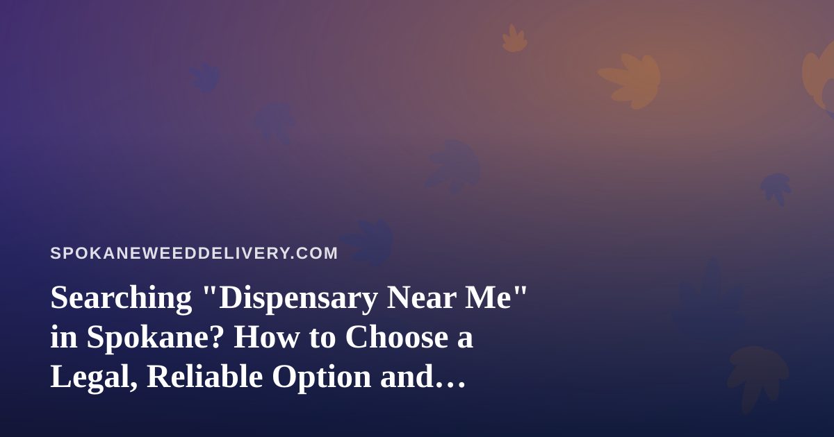 Searching “Dispensary Near Me” in Spokane? How to Choose a Legal, Reliable Option and When Delivery Makes Sense
