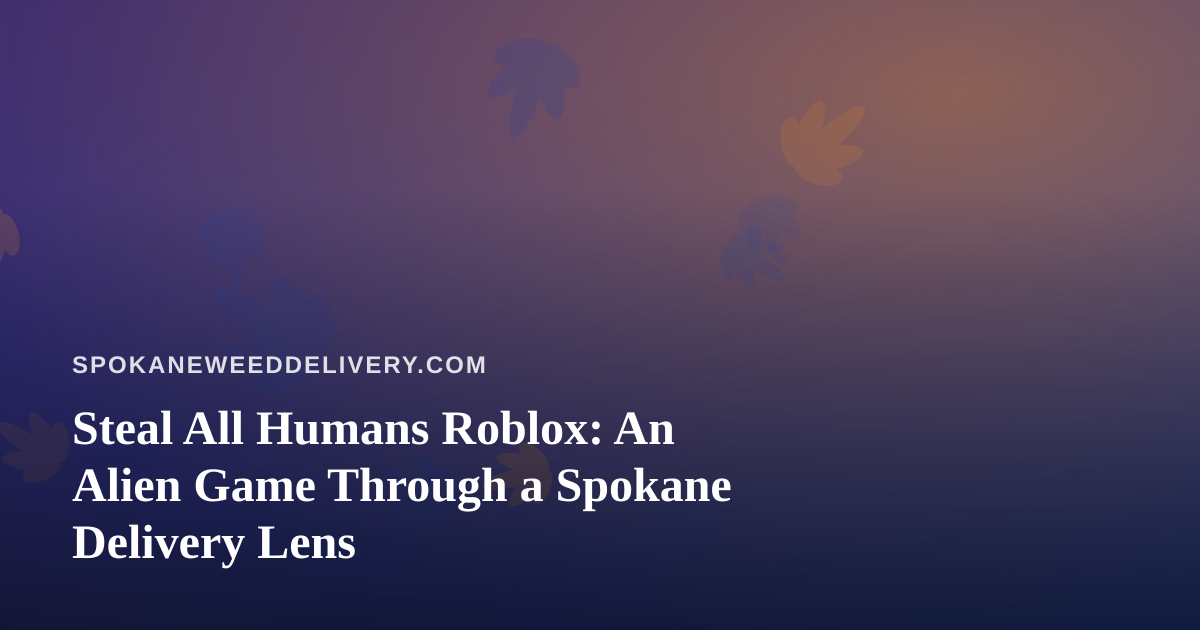 Steal All Humans Roblox: An Alien Game Through a Spokane Delivery Lens