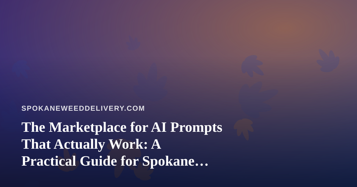 The Marketplace for AI Prompts That Actually Work: A Practical Guide for Spokane Cannabis Delivery Teams