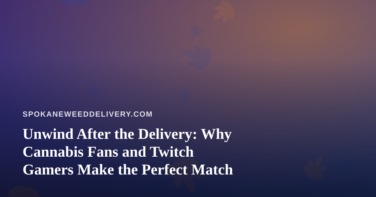 Unwind After the Delivery: Why Cannabis Fans and Twitch Gamers Make the Perfect Match