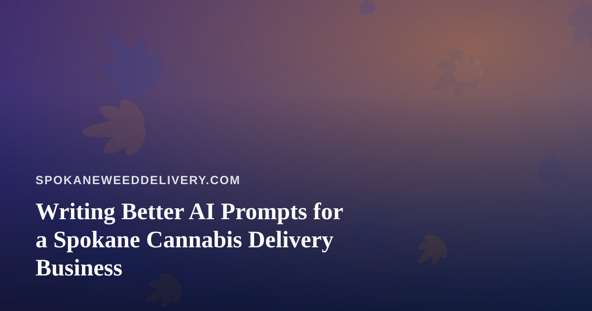 Writing Better AI Prompts for a Spokane Cannabis Delivery Business
